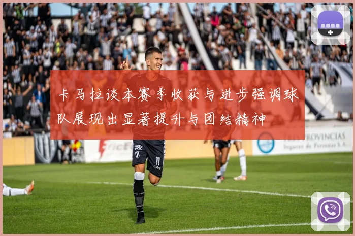 卡马拉谈本赛季收获与进步强调球队展现出显著提升与团结精神