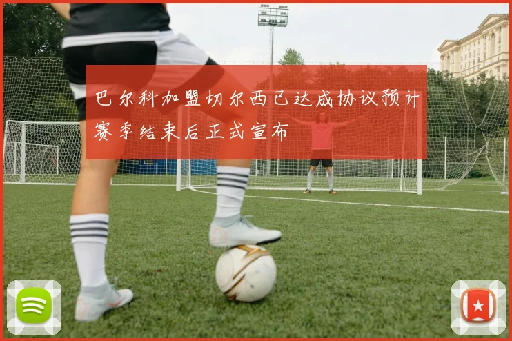 巴尔科加盟切尔西已达成协议预计赛季结束后正式宣布