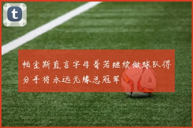 帕金斯直言字母哥若继续做球队得分手将永远无缘总冠军