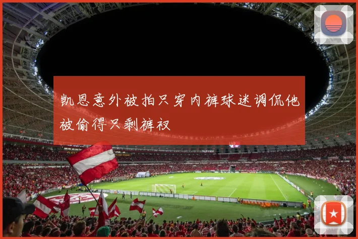 凯恩意外被拍只穿内裤球迷调侃他被偷得只剩裤衩
