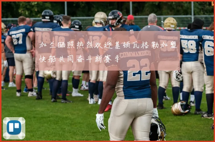 加兰晒照热烈欢迎基顿瓦格勒加盟快船共同奋斗新赛季
