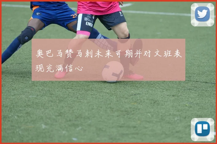 奥巴马赞马刺未来可期并对文班表现充满信心